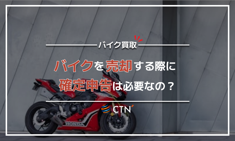 バイクを売却すると確定申告が必要？所得税や関係する税金についても紹介｜CTN車一括査定